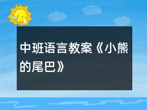中班語(yǔ)言教案《小熊的尾巴》