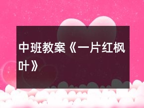 中班教案《一片紅楓葉》