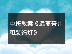 中班教案《遠(yuǎn)離窨井和裝飾燈》