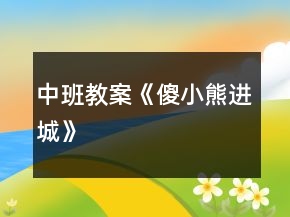 中班教案《傻小熊進(jìn)城》