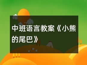 中班語(yǔ)言教案《小熊的尾巴》