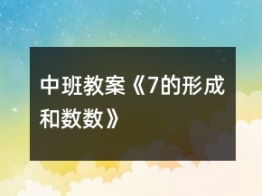 中班教案《7的形成和數(shù)數(shù)》