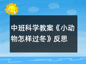 中班科學(xué)教案《小動(dòng)物怎樣過(guò)冬》反思