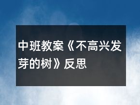 中班教案《不高興發(fā)芽的樹》反思