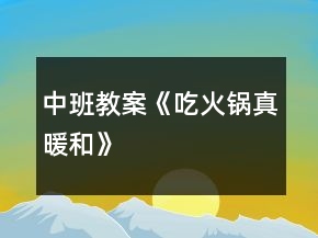 中班教案《吃火鍋真暖和》