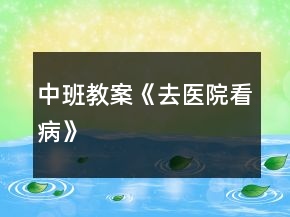 中班教案《去醫(yī)院看病》