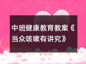 中班健康教育教案《當(dāng)眾咳嗽有講究》反思
