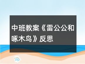 中班教案《雷公公和啄木鳥》反思