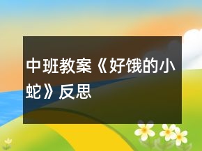 中班教案《好餓的小蛇》反思