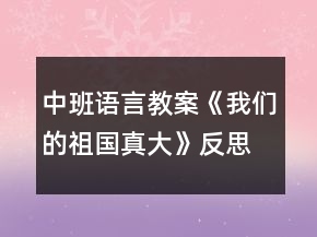 中班語(yǔ)言教案《我們的祖國(guó)真大》反思
