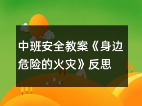 中班安全教案《身邊危險的火災》反思