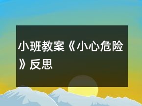 小班教案《小心、危險》反思