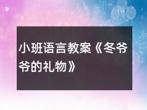 小班語(yǔ)言教案《冬爺爺?shù)亩Y物》