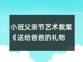 小班父親節(jié)藝術(shù)教案《送給爸爸的禮物》