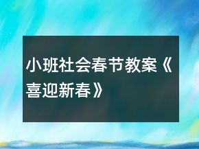小班社會春節(jié)教案《喜迎新春》