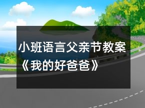 小班語言父親節(jié)教案《我的好爸爸》