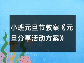 小班元旦節(jié)教案《元旦分享活動方案》