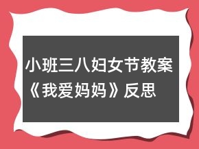 小班三八婦女節(jié)教案《我愛(ài)媽媽》反思