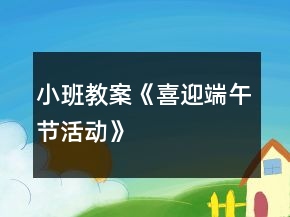 小班教案《喜迎端午節(jié)活動》