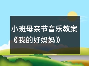 小班母親節(jié)音樂教案《我的好媽媽》