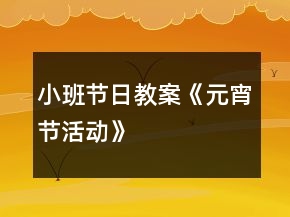 小班節(jié)日教案《元宵節(jié)活動(dòng)》