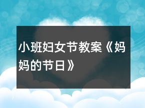 小班婦女節(jié)教案《媽媽的節(jié)日》