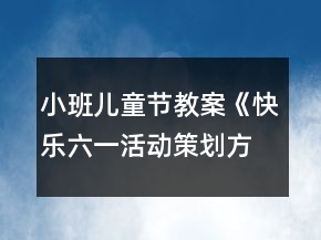小班兒童節(jié)教案《快樂六一活動(dòng)策劃方案》