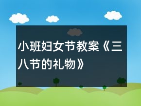 小班婦女節(jié)教案《三八節(jié)的禮物》
