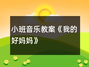 小班音樂教案《我的好媽媽》