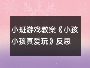 小班游戲教案《小孩小孩真愛玩》反思