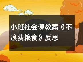 小班社會(huì)課教案《不浪費(fèi)糧食》反思