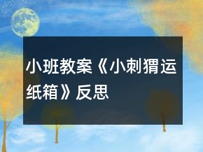 小班教案《小刺猬運紙箱》反思