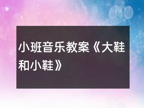 小班音樂教案《大鞋和小鞋》