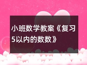 小班數(shù)學(xué)教案《復(fù)習(xí)“5”以內(nèi)的數(shù)數(shù)》反思