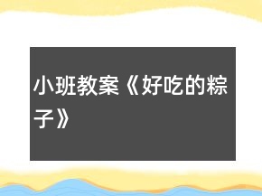 小班教案《好吃的粽子》