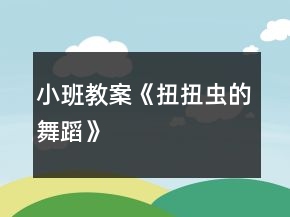 小班教案《扭扭蟲(chóng)的舞蹈》