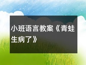 小班語言教案《青蛙生病了》