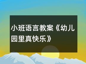 小班語言教案《幼兒園里真快樂》