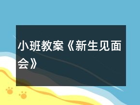 小班教案《新生見(jiàn)面會(huì)》