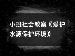 小班社會(huì)教案《愛護(hù)水源、保護(hù)環(huán)境》反思