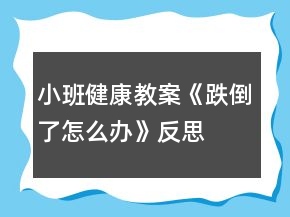 小班健康教案《跌倒了怎么辦》反思