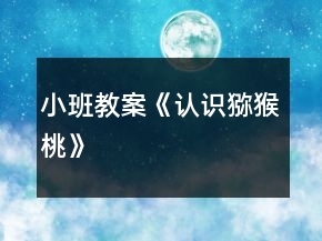 小班教案《認(rèn)識(shí)獼猴桃》