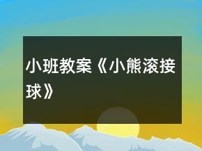 小班教案《小熊滾接球》