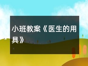 小班教案《醫(yī)生的用具》