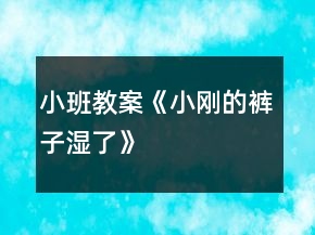 小班教案《小剛的褲子濕了》
