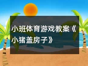 小班體育游戲教案《小豬蓋房子》