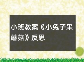小班教案《小兔子采蘑菇》反思