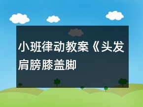 小班律動教案《頭發(fā)、肩膀、膝蓋、腳》反思