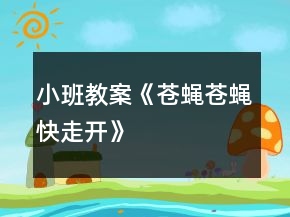 小班教案《蒼蠅蒼蠅快走開(kāi)》