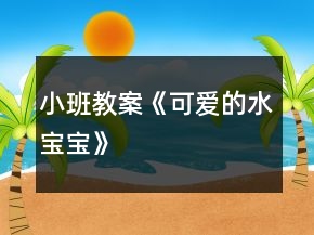 小班教案《可愛(ài)的水寶寶》